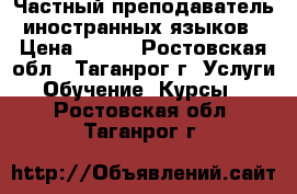 Частный преподаватель иностранных языков › Цена ­ 300 - Ростовская обл., Таганрог г. Услуги » Обучение. Курсы   . Ростовская обл.,Таганрог г.